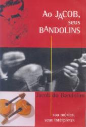 Ao Jacob, seus bandolins (Jacob do Bandolim, sua música, seus intérpretes)