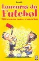 Loucuras do futebol (288 histórias reais... e absurdas)